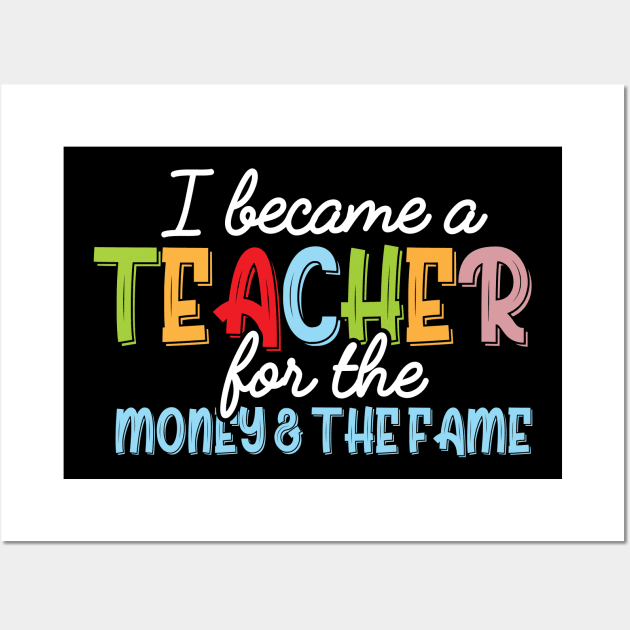 I Became A Teacher For The Money And Fame Wall Art by printalpha-art